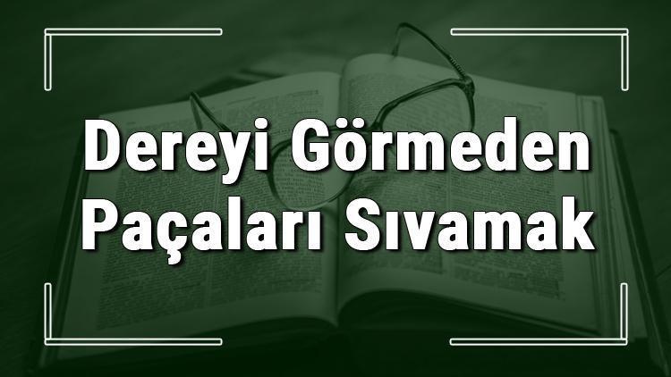 Dereyi Görmeden Paçaları Sıvamak deyiminin anlamı ve örnek cümle içinde kullanımı (TDK)