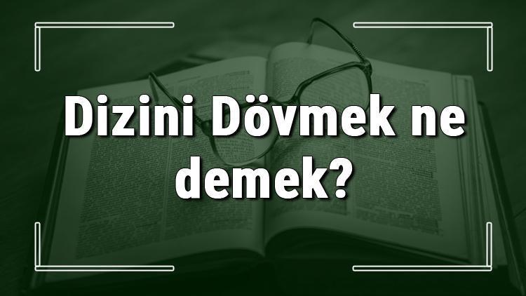 Dizini Dövmek ne demek Dizini Dövmek deyiminin anlamı ve örnek cümle içinde kullanımı (TDK)