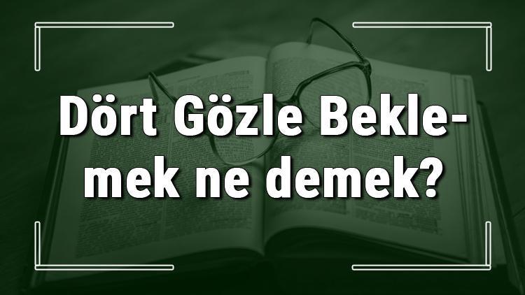 Dört Gözle Beklemek ne demek Dört Gözle Beklemek deyiminin anlamı ve örnek cümle içinde kullanımı (TDK)