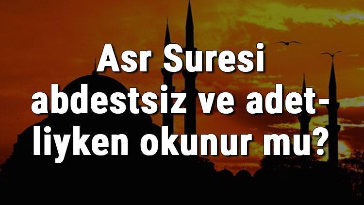 Asr Suresi abdestsiz ve adetliyken okunur mu