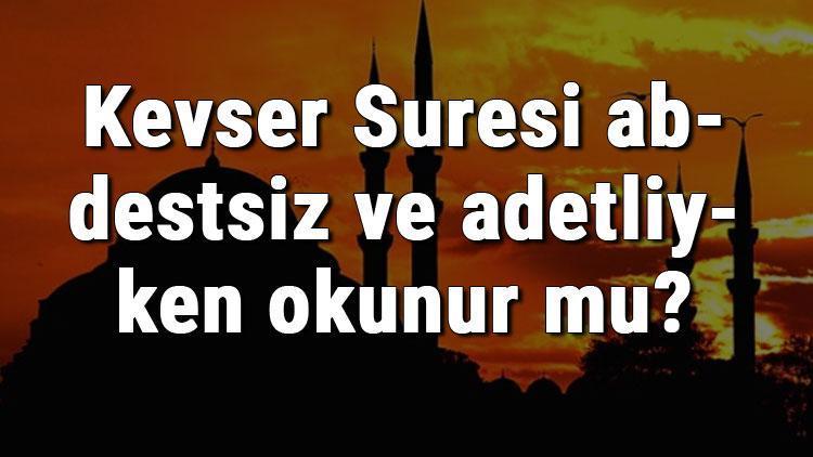 Kevser Suresi abdestsiz ve adetliyken okunur mu