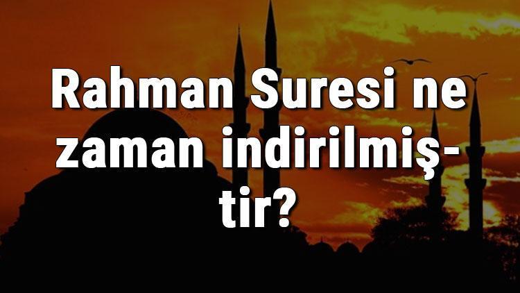 Rahman Suresi ne zaman ve nerede indirilmiştir Rahman Suresi kaçıncı sayfada ve kaç ayetten oluşur