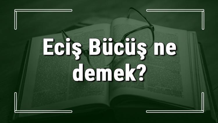 Eciş Bücüş ne demek Eciş Bücüş deyiminin anlamı ve örnek cümle içinde kullanımı (TDK)