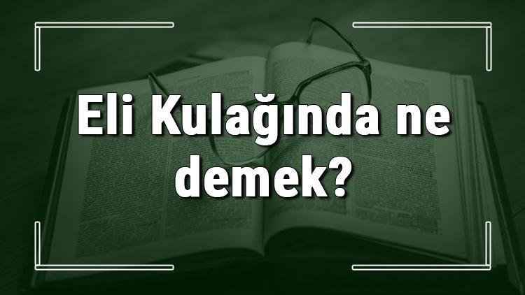 Eli Kulağında ne demek Eli Kulağında deyiminin anlamı ve örnek cümle içinde kullanımı (TDK)