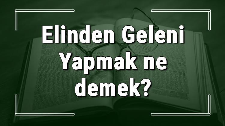 Elinden Geleni Yapmak ne demek Elinden Geleni Yapmak deyiminin anlamı ve örnek cümle içinde kullanımı (TDK)