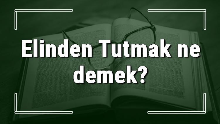 Elinden Tutmak ne demek Elinden Tutmak deyiminin anlamı ve örnek cümle içinde kullanımı (TDK)