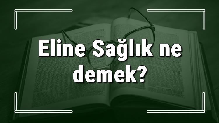 Eline Sağlık ne demek Eline Sağlık deyiminin anlamı ve örnek cümle içinde kullanımı (TDK)