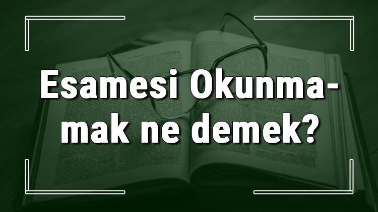 Esamesi Okunmamak ne demek Esamesi Okunmamak deyiminin anlamı ve örnek cümle içinde kullanımı (TDK)