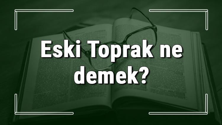 Eski Toprak ne demek Eski Toprak deyiminin anlamı ve örnek cümle içinde kullanımı (TDK)