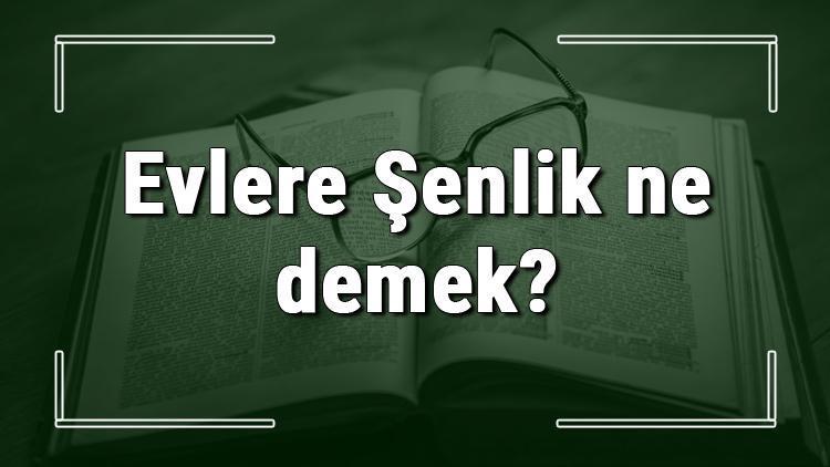 Evlere Şenlik ne demek Evlere Şenlik deyiminin anlamı ve örnek cümle içinde kullanımı (TDK)