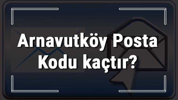 Arnavutköy Posta Kodu kaçtır İstanbulun ilçesi Arnavutköyün ve mahallelerinin Posta Kodları