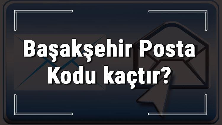Başakşehir Posta Kodu kaçtır İstanbulun ilçesi Başakşehirin ve mahallelerinin Posta Kodları
