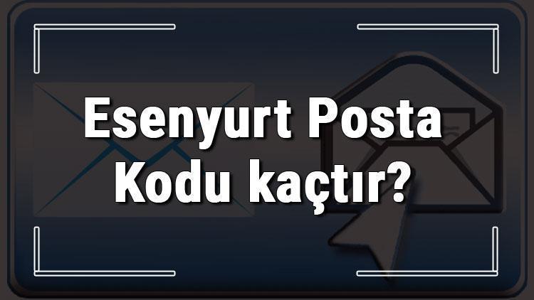 Esenyurt Posta Kodu kaçtır İstanbulun ilçesi Esenyurtun ve mahallelerinin Posta Kodları
