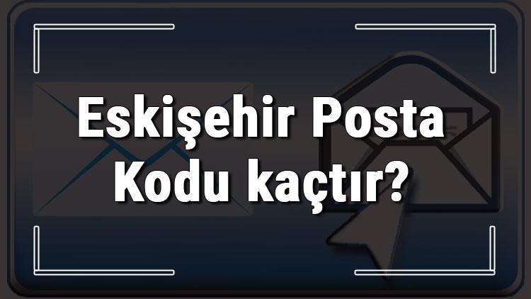 Eskişehir Posta Kodu kaçtır Eskişehir ili ve ilçelerinin Posta Kodları