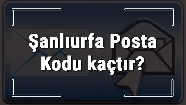 Şanlıurfa Posta Kodu kaçtır Şanlıurfa ili ve ilçelerinin Posta Kodları