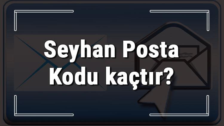 Seyhan Posta Kodu kaçtır Adananın ilçesi Seyhanın ve mahallelerinin Posta Kodları