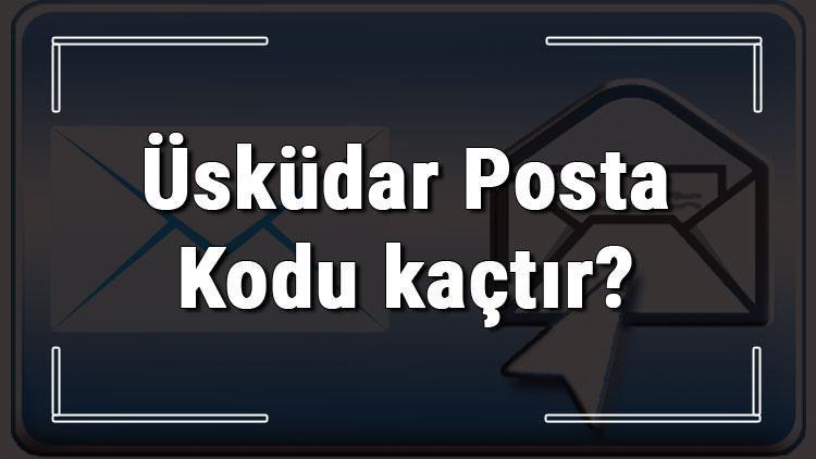 Üsküdar Posta Kodu kaçtır İstanbulun ilçesi Üsküdarın ve mahallelerinin Posta Kodları