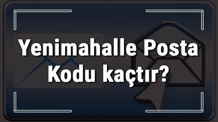Yenimahalle Posta Kodu kaçtır Ankaranın ilçesi Yenimahallenin ve mahallelerinin Posta Kodları