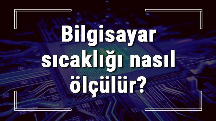 Bilgisayar sıcaklığı nasıl ölçülür PC sıcaklık ölçme yöntemleri (Programlı & programsız)