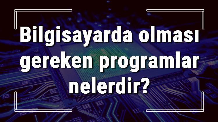 Bilgisayarda olması gereken programlar nelerdir (Antivirüs, Word, Zip ve dahası)