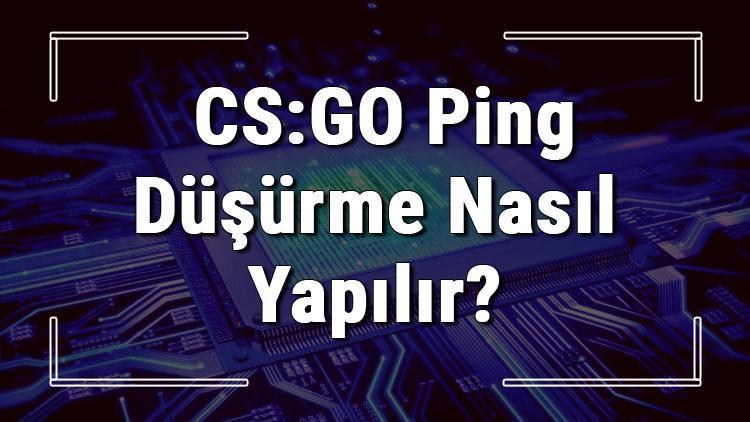 CS:GO ping düşürme işlemi nasıl yapılır Counter Strike Go Ping düşürme yöntemleri