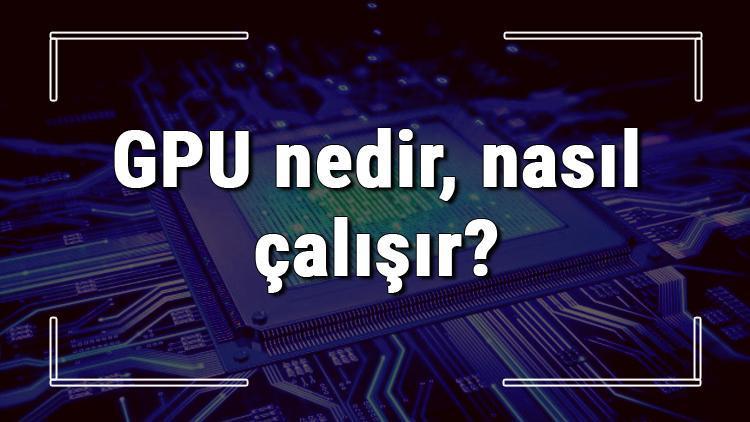 GPU nedir, nasıl çalışır ve ne işe yarar Ekran Kartı alırken GPU hızı kaç olmalı kısaca bilgi