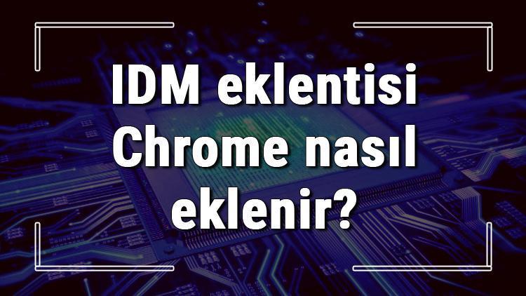 IDM eklentisi Chrome nasıl eklenir IDM eklentisini Chrome ekleme işlemi