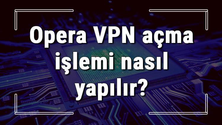 Opera VPN açma işlemi nasıl yapılır Opera VPN kullanımı (Wndows, Macos, Android, İphone Ve Linux)