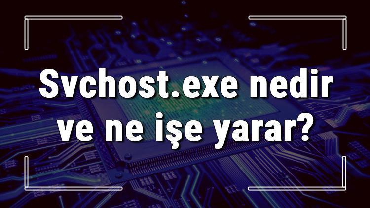 Svchost.exe nedir ve ne işe yarar Görev yöneticisi içerisindeki Svchost hakkında bilgi