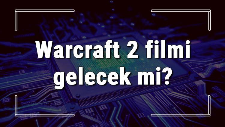 Warcraft 2 filmi gelecek mi Warcraft 2 neden çıkmayacak Warcraft 2 filmi hakkında merak edilenler