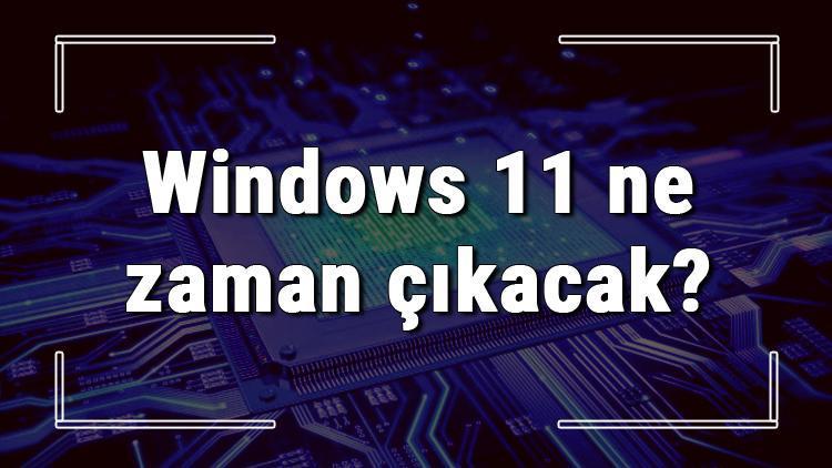 Windows 11 ne zaman çıkacak ya da neden çıkmayacak Windows 11 hakkında farklı senaryolar