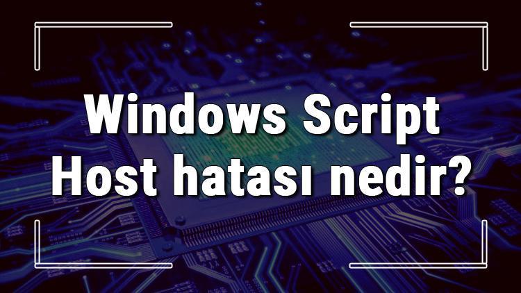 Windows Script Host hatası nedir ve çözümü nasıldır