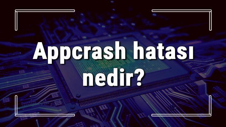 Appcrash hatası (Çalışmayı durdurdu) nedir ve çözümü nasıldır