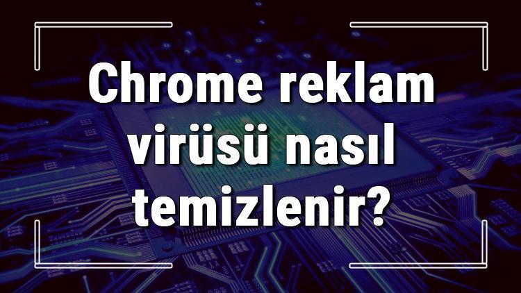 Chrome reklam virüsü nasıl temizlenir Chrome reklam virüsü temizleme işlemi (Bilgisayar ve telefon)