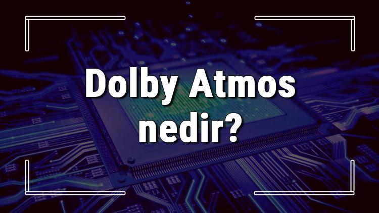 Dolby Atmos nedir ve ne işe yarar Dolby Atmos kullanımı hakkında bilgi