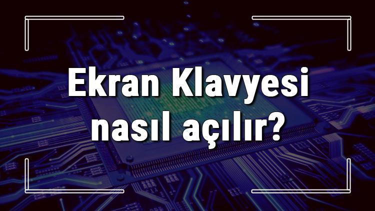 Ekran Klavyesi nasıl açılır Ekran Klavyesi açma adımları ve kullanımı hakkında bilgi