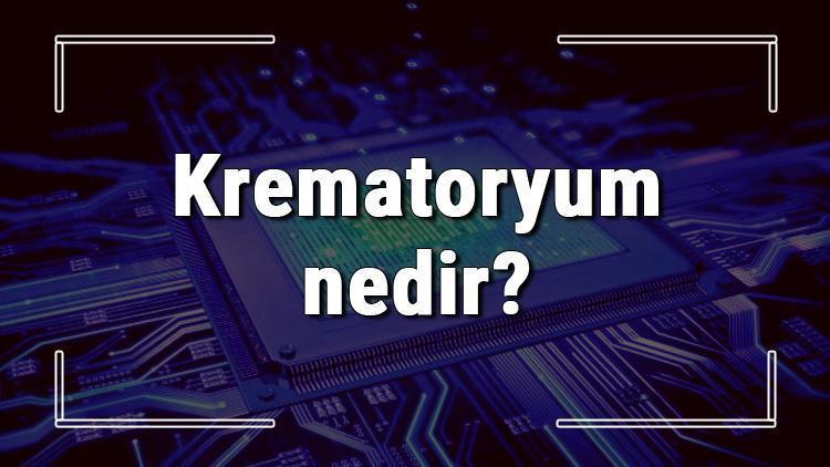 Krematoryum nedir Kremasyon işleminde vücuda neler olur