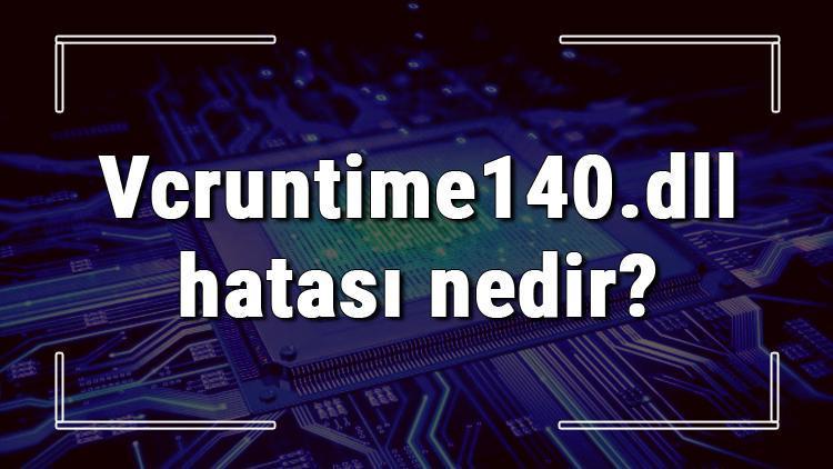 Vcruntime140.dll hatası nedir ve çözümü nasıldır