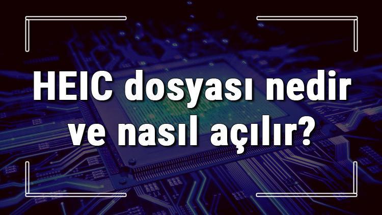 HEIC dosyası nedir ve nasıl açılır HEIC dosyası açma işlemi ve program önerisi