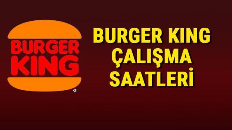 Burger King çalışma saatleri 2024 - Burger King saat kaçta kapanıyor/açılıyor