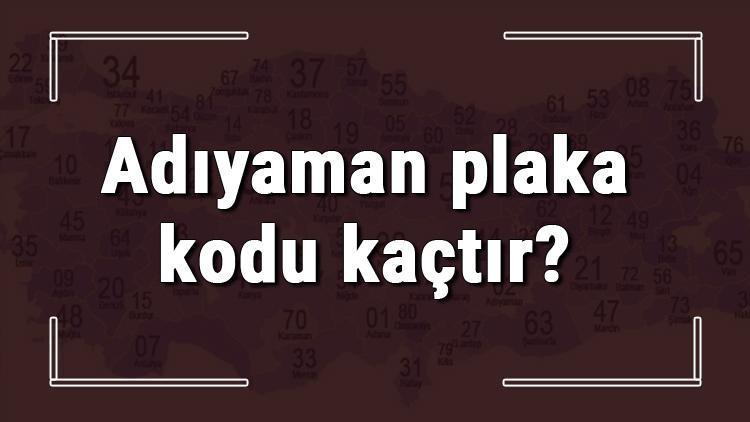 Adıyaman plaka kodu kaçtır Adıyaman ve ilçelerinin plaka harfleri