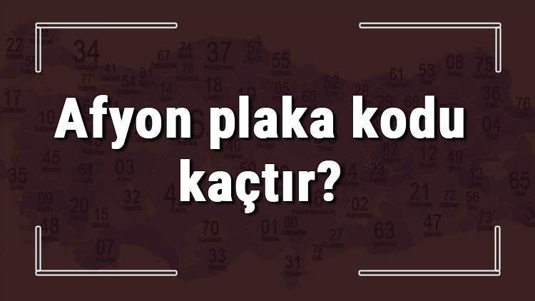 Afyon plaka kodu kaçtır Afyon ve ilçelerinin plaka harfleri