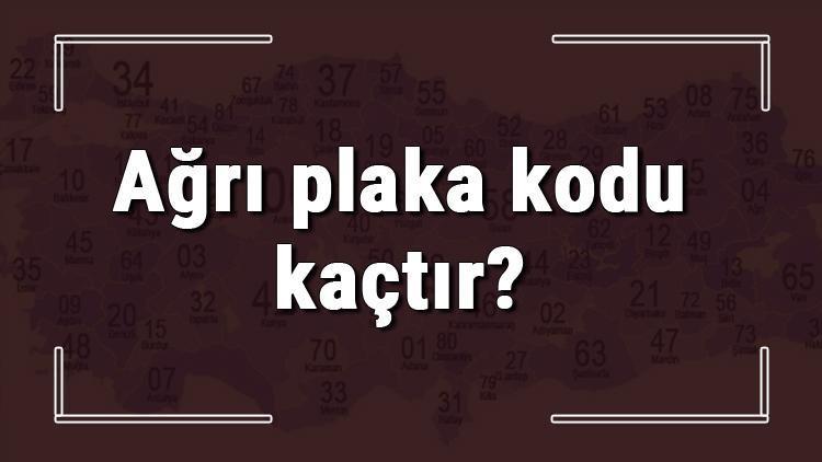 Ağrı plaka kodu kaçtır Ağrı ve ilçelerinin plaka harfleri