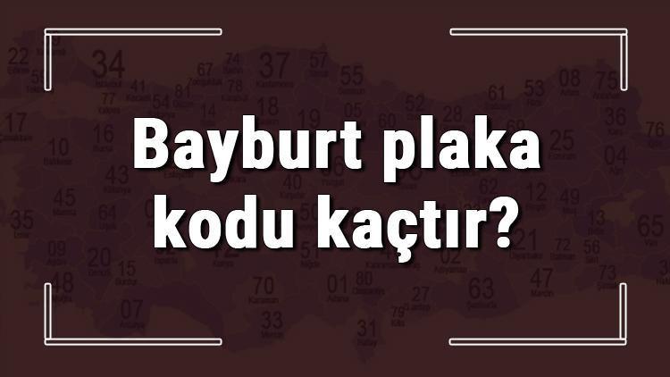 Bayburt plaka kodu kaçtır Bayburt ve ilçelerinin plaka harfleri