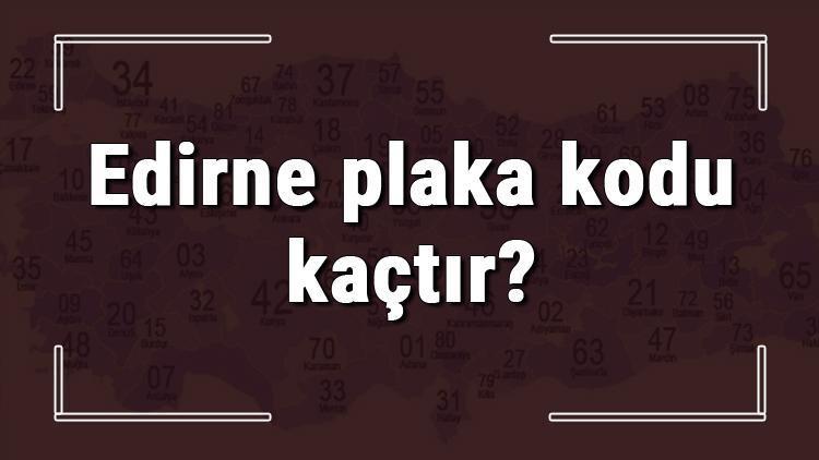 Edirne plaka kodu kaçtır Edirne ve ilçelerinin plaka harfleri