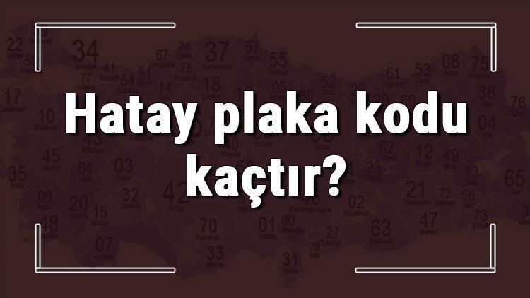 Hatay plaka kodu kaçtır Hatay ve ilçelerinin plaka harfleri