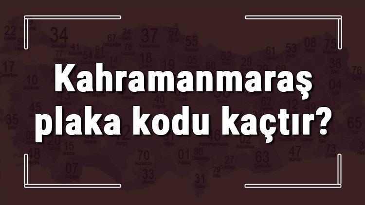 Kahramanmaraş plaka kodu kaçtır Kahramanmaraş ve ilçelerinin plaka harfleri