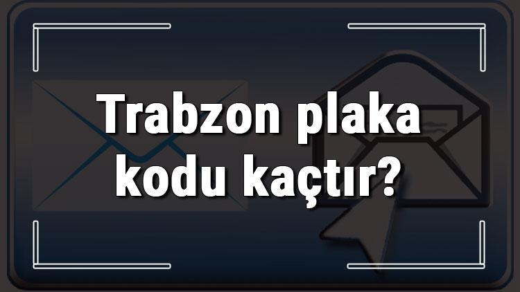 Trabzon plaka kodu kaçtır Trabzon ve ilçelerinin plaka harfleri