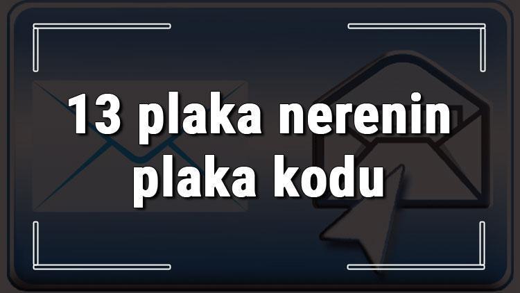 13 plaka nerenin plaka kodu ve hangi şehire ait 13 plaka numaralı ilimiz neresi ve hangisidir