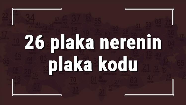 26 plaka nerenin plaka kodu ve hangi şehire ait 26 plaka numaralı ilimiz neresi ve hangisidir